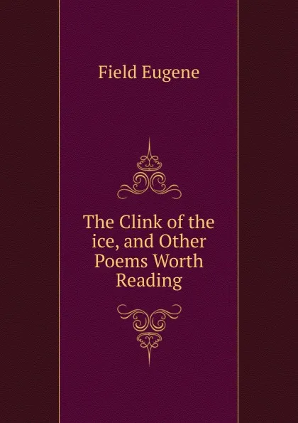 Обложка книги The Clink of the ice, and Other Poems Worth Reading, Eugene Field