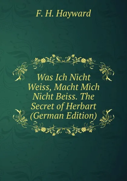 Обложка книги Was Ich Nicht Weiss, Macht Mich Nicht Beiss. The Secret of Herbart (German Edition), F. H. Hayward