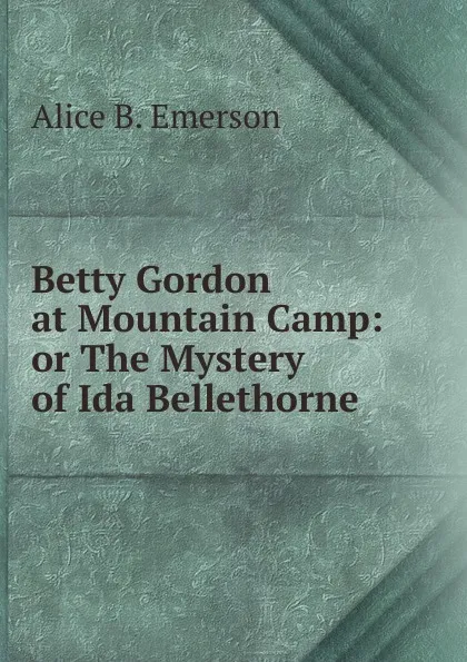 Обложка книги Betty Gordon at Mountain Camp: or The Mystery of Ida Bellethorne, Alice B. Emerson