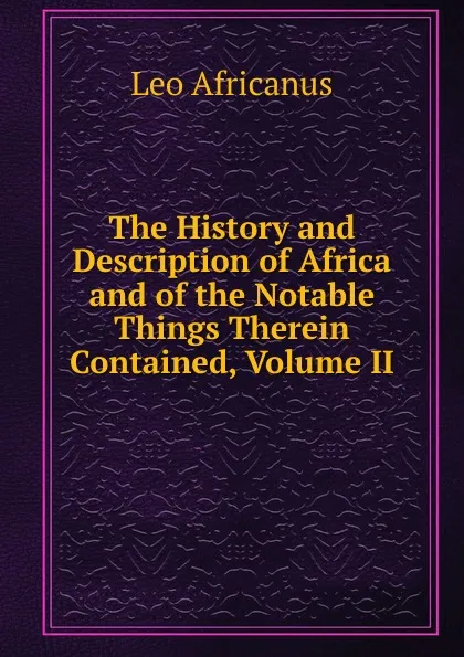 Обложка книги The History and Description of Africa and of the Notable Things Therein Contained, Volume II, Leo Africanus