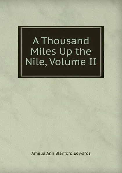 Обложка книги A Thousand Miles Up the Nile, Volume II, Amelia Ann Blanford Edwards