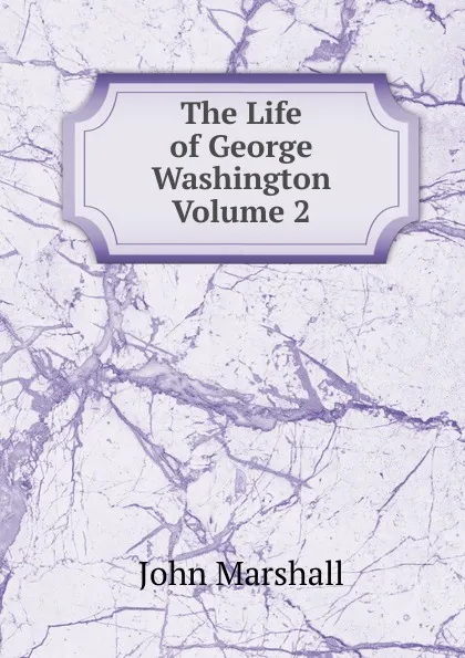 Обложка книги The Life of George Washington Volume 2, John Marshall