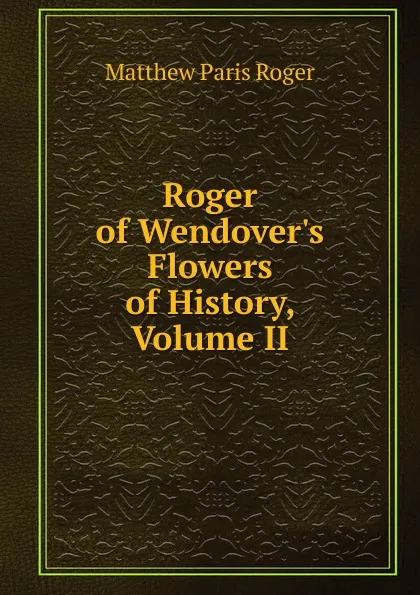 Обложка книги Roger of Wendover.s Flowers of History, Volume II, Matthew Paris Roger