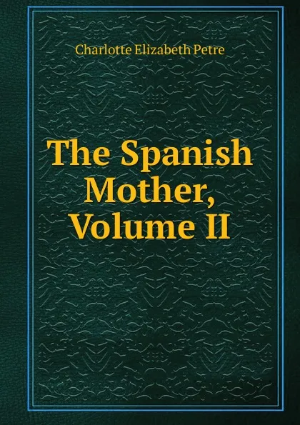 Обложка книги The Spanish Mother, Volume II, Charlotte Elizabeth Petre