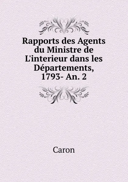 Обложка книги Rapports des Agents du Ministre de L.interieur dans les Departements, 1793- An. 2., Caron