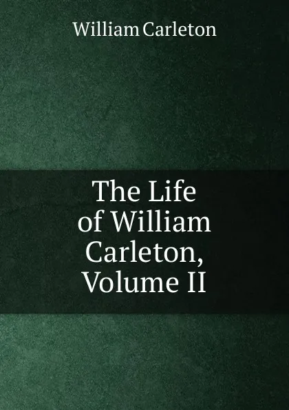 Обложка книги The Life of William Carleton, Volume II, William Carleton