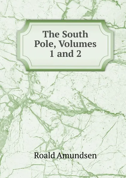 Обложка книги The South Pole, Volumes 1 and 2, Roald Amundsen