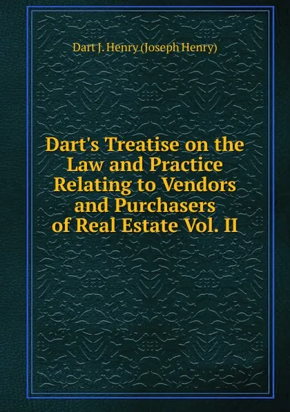 Обложка книги Dart.s Treatise on the Law and Practice Relating to Vendors and Purchasers of Real Estate Vol. II, Dart J. Henry (Joseph Henry)