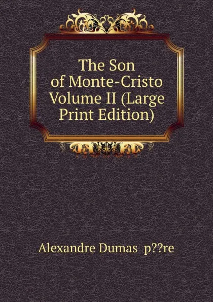 Обложка книги The Son of Monte-Cristo  Volume II (Large Print Edition), Alexandre Dumas  p??re