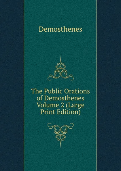 Обложка книги The Public Orations of Demosthenes  Volume 2 (Large Print Edition), Demosthenes