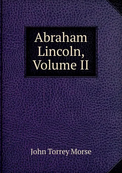 Обложка книги Abraham Lincoln, Volume II, John Torrey Morse