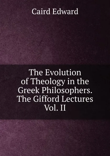 Обложка книги The Evolution of Theology in the Greek Philosophers. The Gifford Lectures Vol. II, Caird Edward