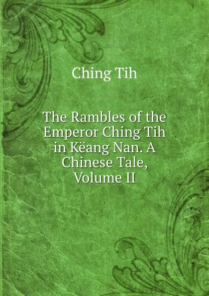 Обложка книги The Rambles of the Emperor Ching Tih in Keang Nan. A Chinese Tale, Volume II, Ching Tih