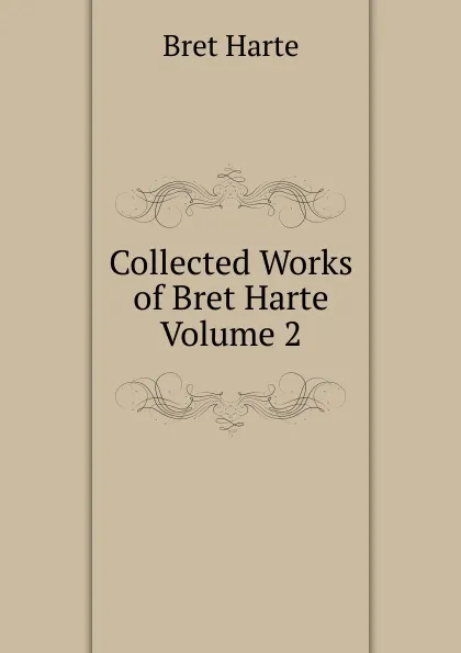Обложка книги Collected Works of Bret Harte  Volume 2, Bret Harte