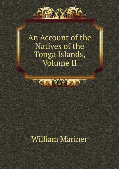 Обложка книги An Account of the Natives of the Tonga Islands, Volume II, William Mariner