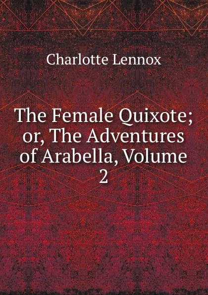 Обложка книги The Female Quixote; or, The Adventures of Arabella, Volume 2, Charlotte Lennox