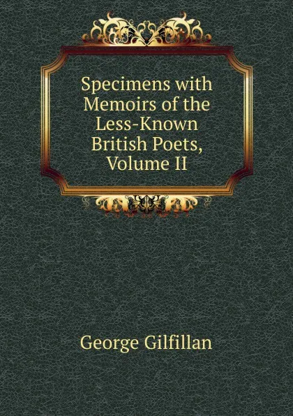 Обложка книги Specimens with Memoirs of the Less-Known British Poets, Volume II, Gilfillan George