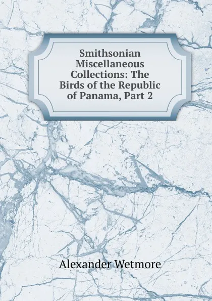 Обложка книги Smithsonian Miscellaneous Collections: The Birds of the Republic of Panama, Part 2, Alexander Wetmore