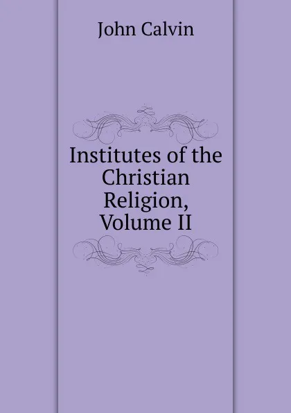 Обложка книги Institutes of the Christian Religion, Volume II, John Calvin