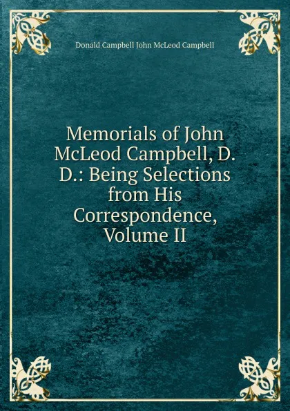 Обложка книги Memorials of John McLeod Campbell, D.D.: Being Selections from His Correspondence, Volume II, Donald Campbell John McLeod Campbell