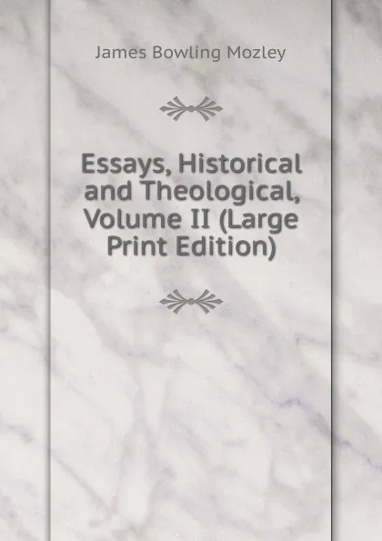 Обложка книги Essays, Historical and Theological, Volume II (Large Print Edition), James Bowling Mozley