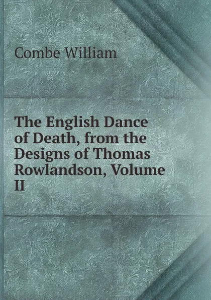 Обложка книги The English Dance of Death, from the Designs of Thomas Rowlandson, Volume II, Combe William