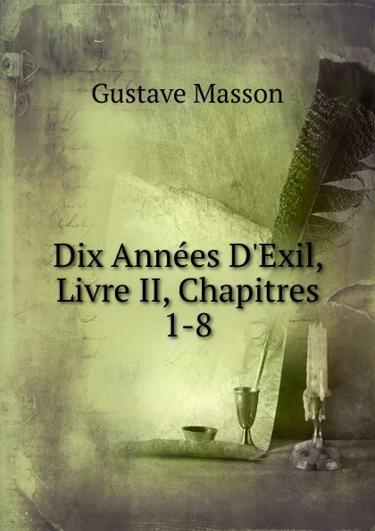 Обложка книги Dix Annees D.Exil, Livre II, Chapitres 1-8, Gustave Masson