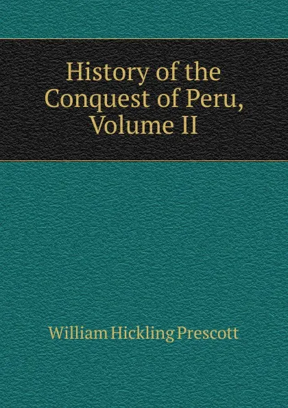 Обложка книги History of the Conquest of Peru, Volume II, William H. Prescott