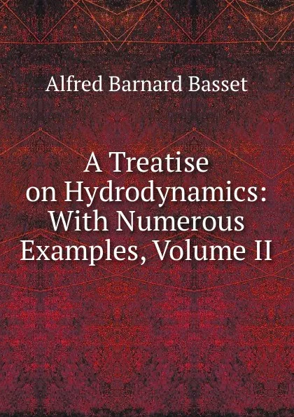 Обложка книги A Treatise on Hydrodynamics: With Numerous Examples, Volume II, Alfred Barnard Basset