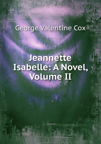 Обложка книги Jeannette Isabelle: A Novel, Volume II, George Valentine Cox