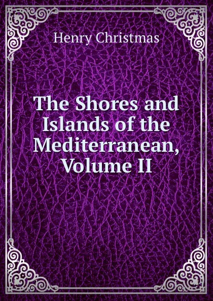 Обложка книги The Shores and Islands of the Mediterranean, Volume II, Henry Christmas