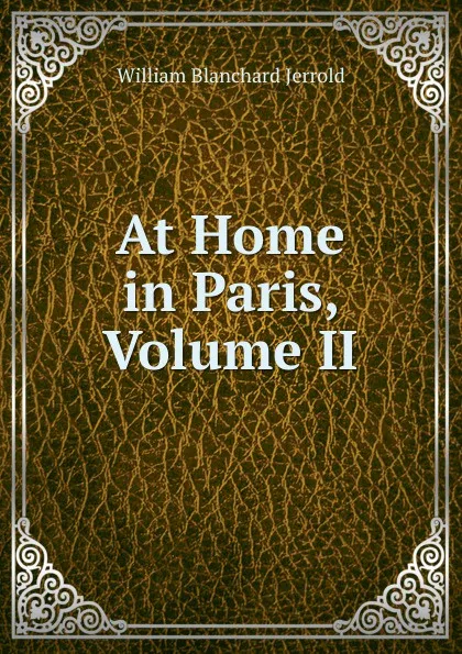 Обложка книги At Home in Paris, Volume II, William Blanchard Jerrold