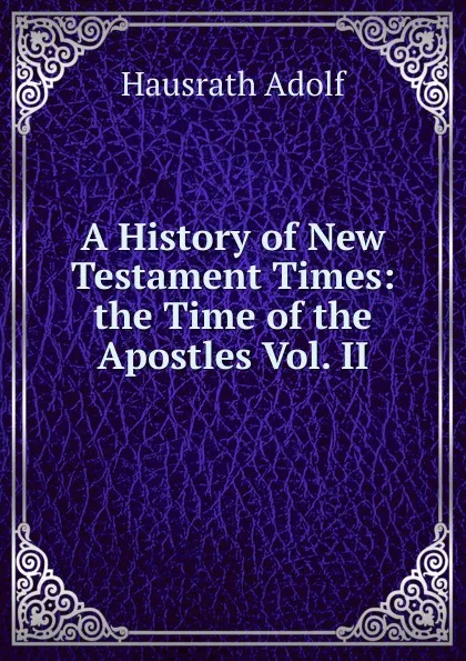 Обложка книги A History of New Testament Times: the Time of the Apostles Vol. II, Hausrath Adolf