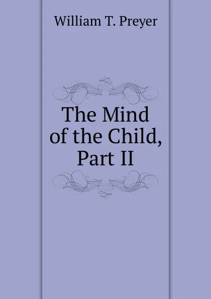 Обложка книги The Mind of the Child, Part II, William T. Preyer