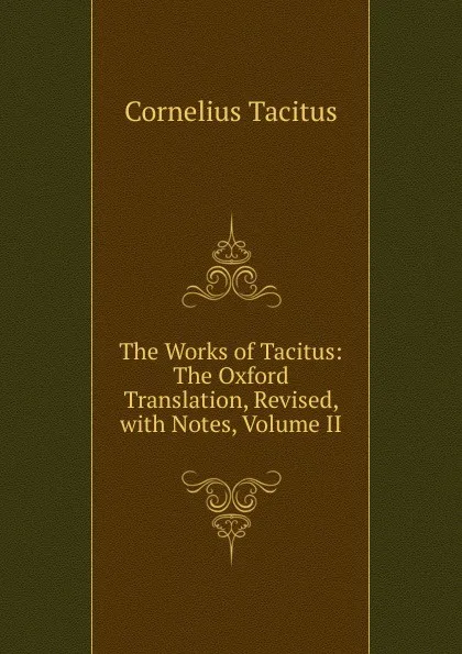 Обложка книги The Works of Tacitus: The Oxford Translation, Revised, with Notes, Volume II, Tacitus Cornelius