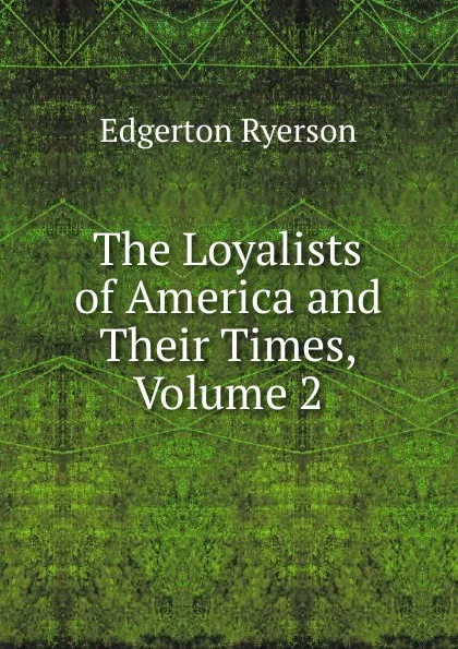 Обложка книги The Loyalists of America and Their Times, Volume 2, Edgerton Ryerson