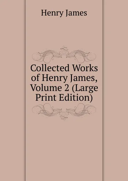 Обложка книги Collected Works of Henry James, Volume 2 (Large Print Edition), Henry James