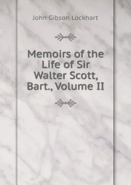 Обложка книги Memoirs of the Life of Sir Walter Scott, Bart., Volume II, J. G. Lockhart