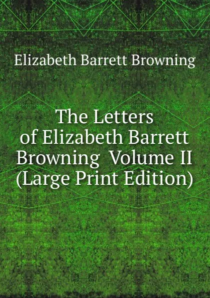 Обложка книги The Letters of Elizabeth Barrett Browning  Volume II (Large Print Edition), Browning Elizabeth Barrett