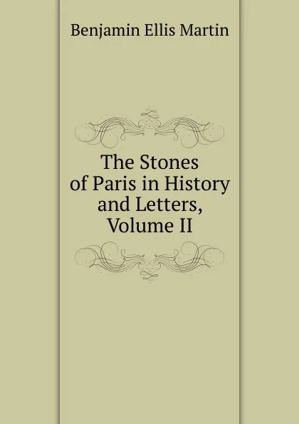 Обложка книги The Stones of Paris in History and Letters, Volume II, Benjamin Ellis Martin