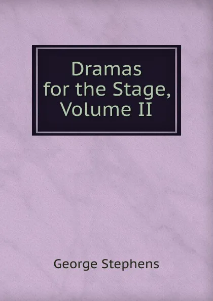 Обложка книги Dramas for the Stage, Volume II, George Stephens