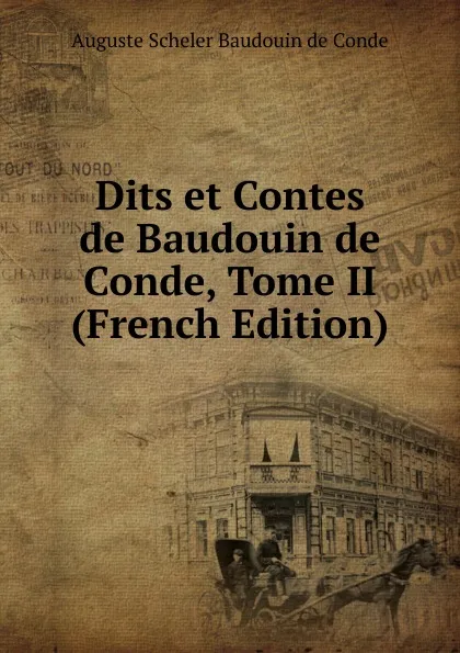 Обложка книги Dits et Contes de Baudouin de Conde, Tome II (French Edition), Auguste Scheler Baudouin de Conde