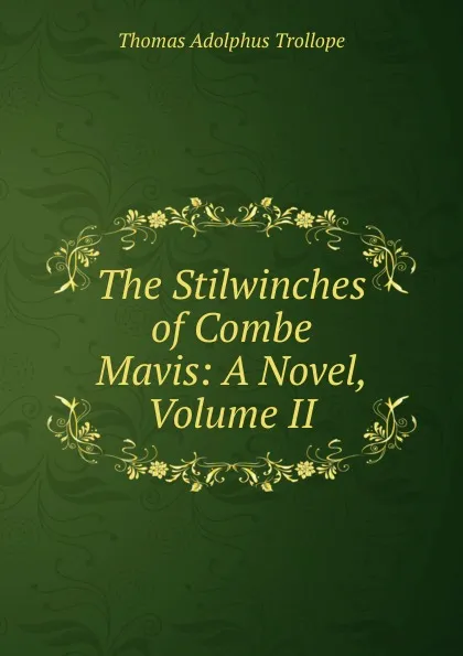 Обложка книги The Stilwinches of Combe Mavis: A Novel, Volume II, Thomas Adolphus Trollope