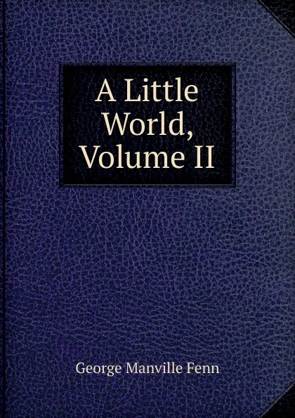 Обложка книги A Little World, Volume II, Fenn George Manville