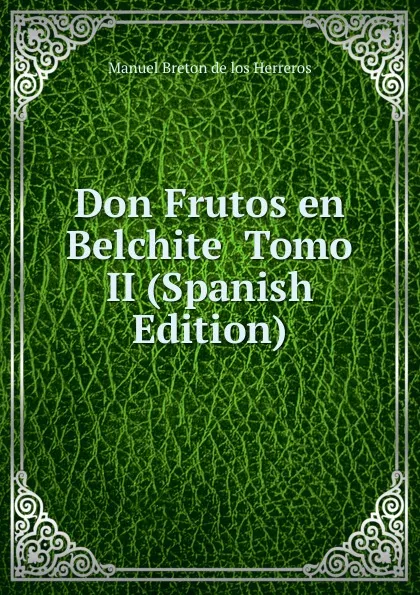 Обложка книги Don Frutos en Belchite  Tomo II (Spanish Edition), Manuel Bretón de los Herreros