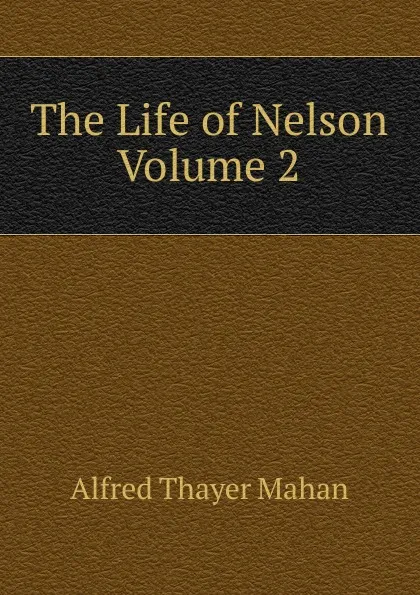 Обложка книги The Life of Nelson   Volume 2, A. T. Mahan