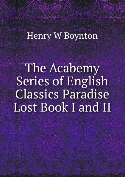 Обложка книги The Acabemy Series of English Classics Paradise Lost Book I and II, Henry W Boynton