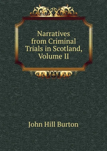 Обложка книги Narratives from Criminal Trials in Scotland, Volume II, John Hill Burton