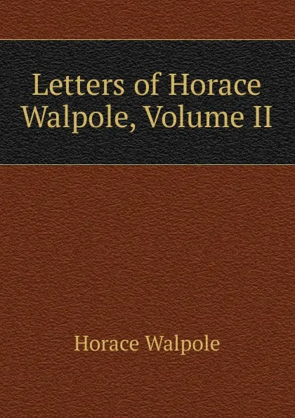 Обложка книги Letters of Horace Walpole, Volume II, Horace Walpole