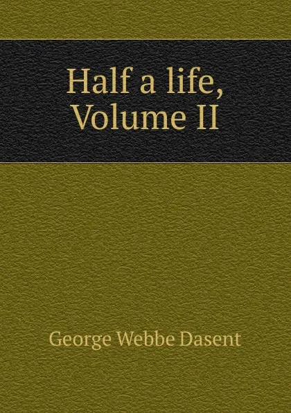 Обложка книги Half a life, Volume II, George Webbe Dasent